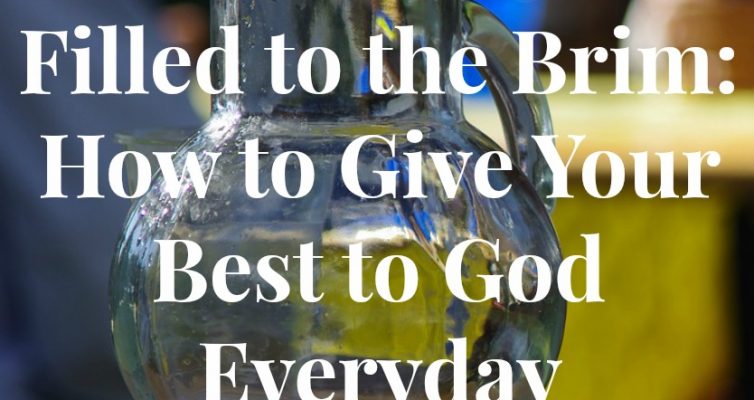 Filled to the Brim: How to Give Your Best to God Everyday