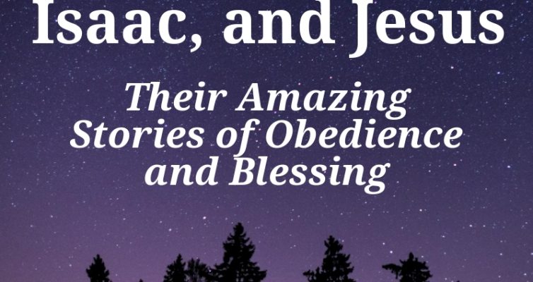 Abraham, Isaac, and Jesus: Their Amazing Stories of Obedience and Blessing