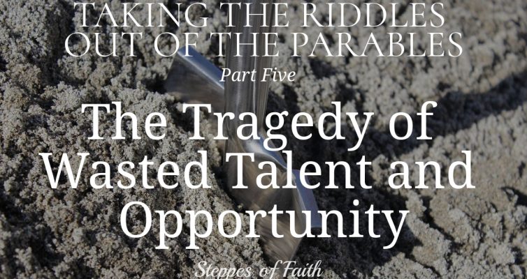 Taking the Riddles Out of the Parables Part 5: The Tragedy of Wasted Talent and Opportunity