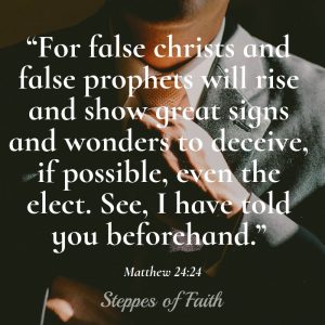 “For false christs and false prophets will rise and show great signs and wonders to deceive, if possible, even the elect. See, I have told you beforehand.” Matthew 24:24 