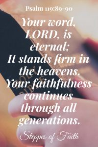 “Your word, LORD, is eternal; it stands firm in the heavens. Your faithfulness continues through all generations.” Psalm 119:89-90