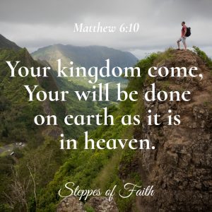 "Your kingdom come. Your will be done on earth as it is in heaven." Matthew 6:10