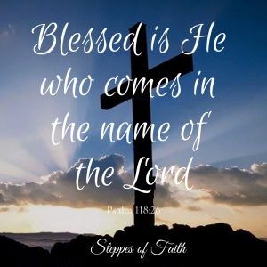 "Blessed is He who comes in the name of the Lord." Psalm 118:26