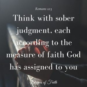 “Think with sober judgment, each according to the measure of faith that God has assigned.” Romans 12:3