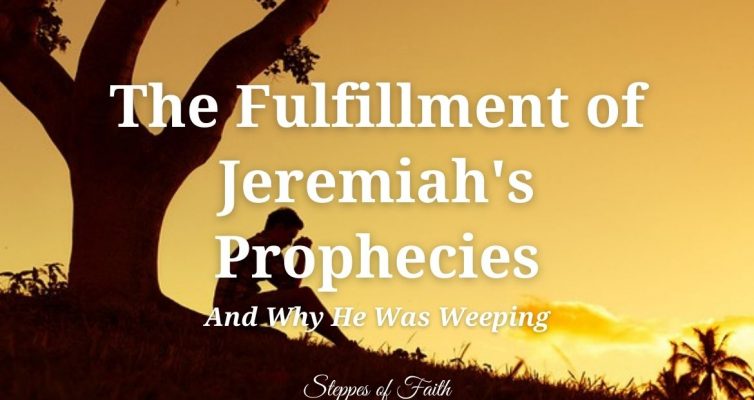 The Fulfillment of Jeremiah’s Prophecies (and Why He Was Weeping) by Steppes of Faith