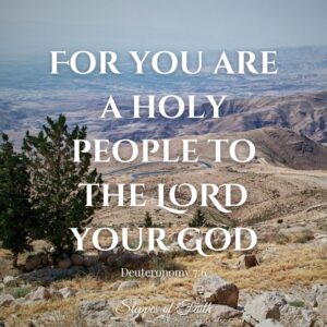"For you are a holy people to the Lord your God." Deuteronomy 7:6