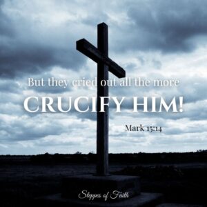 "But they cried out all the more, 'Crucify Him!'" Mark 15:14