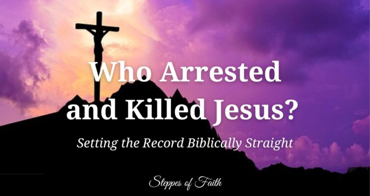 "Who Arrested and Killed Jesus? Setting the Record Biblically Straight" by Steppes of Faith