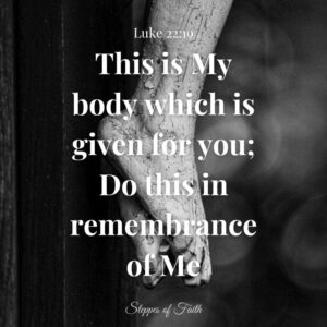 "This is My body which is given for you; Do this in remembrance of Me." Luke 22:19