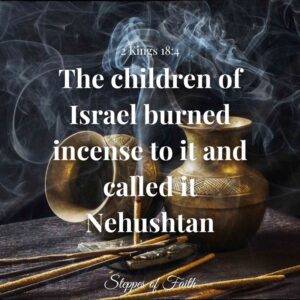 "The children of Israel burned incense to it and called it Nehushtan." 2 Kings 18:4