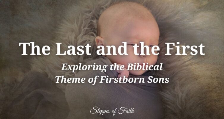 "The Last and the First: Exploring the Biblical Theme of Firstborn Sons" by Steppes of Faith