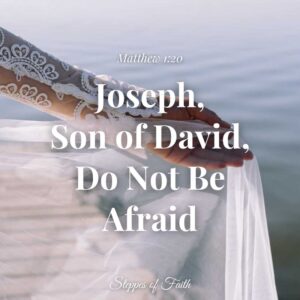 "Joseph, son of David, do not be afraid." Matthew 1:20