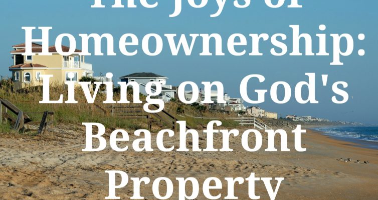 The Joys of Homeownership: Living on God's Beachfront Property