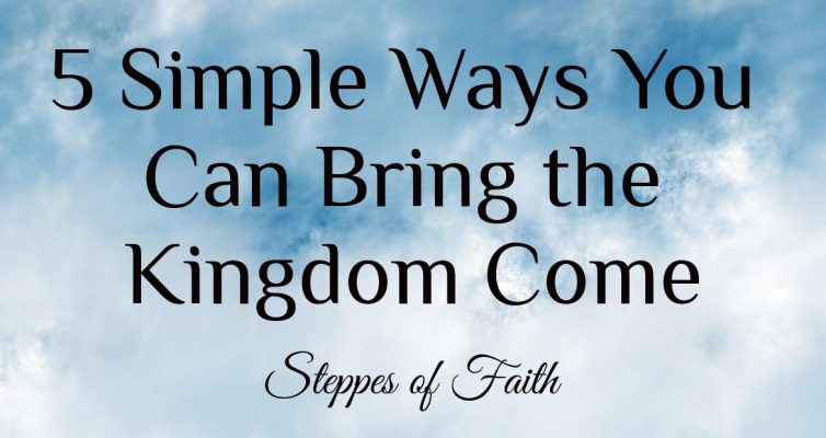 5 Simple Ways You Can Bring the Kingdom Come by Steppes of Faith