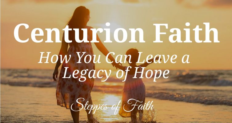 Centurion Faith: How You Can Leave a Legacy of Hope by Steppes of Faith