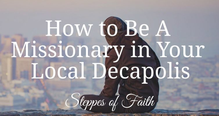 How to be a Missionary in Your Local Decapolis by Steppes of Faith