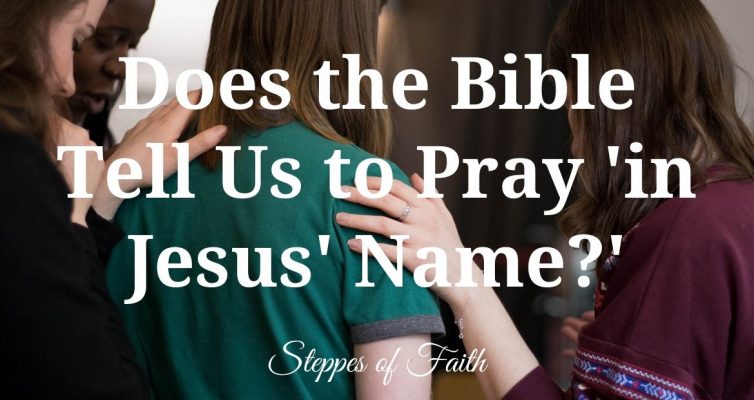 "Does the Bible Tell Us to Pray in Jesus’ Name?" Steppes of Faith