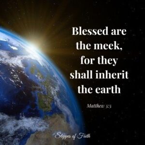 "Blessed are the meek, for they shall inherit the earth." Matthew 5:5